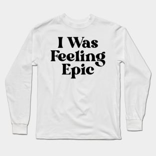 "I was feeling epic" Long Sleeve T-Shirt